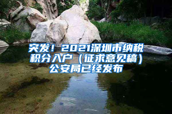 突发！2021深圳市纳税积分入户（征求意见稿）公安局已经发布