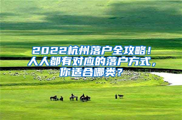 2022杭州落户全攻略！人人都有对应的落户方式，你适合哪类？