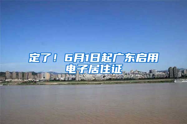 定了！6月1日起广东启用电子居住证
