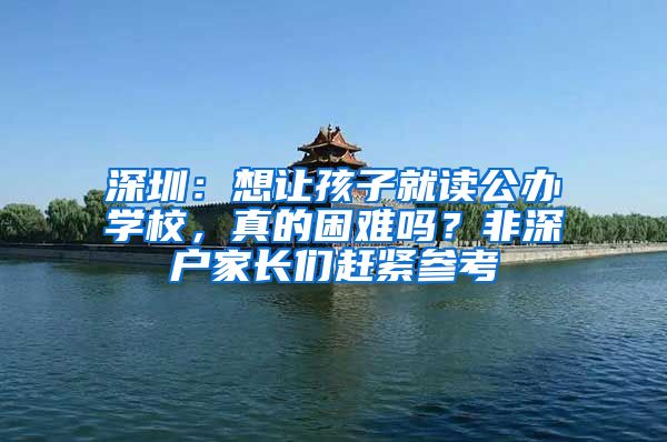 深圳：想让孩子就读公办学校，真的困难吗？非深户家长们赶紧参考