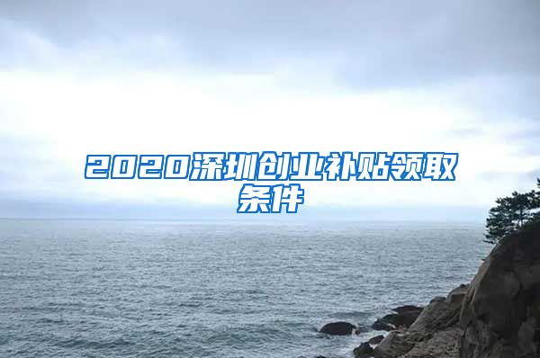 2020深圳创业补贴领取条件