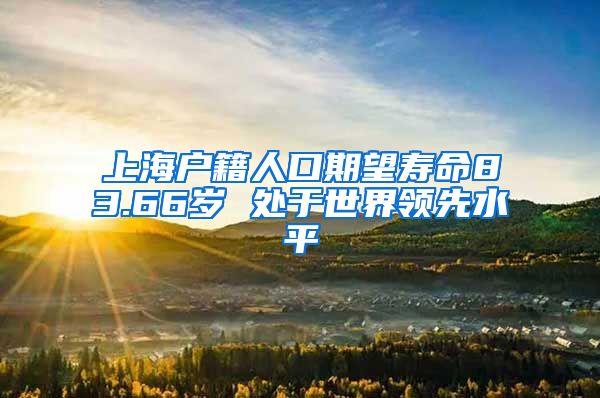 上海户籍人口期望寿命83.66岁 处于世界领先水平