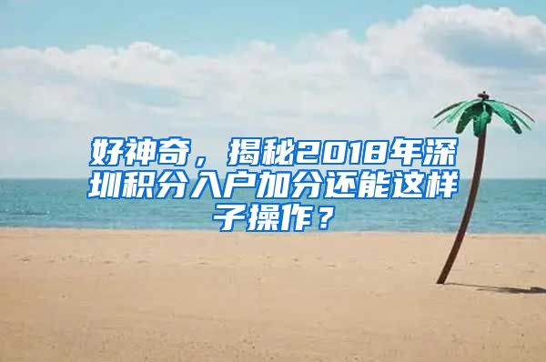 好神奇，揭秘2018年深圳积分入户加分还能这样子操作？