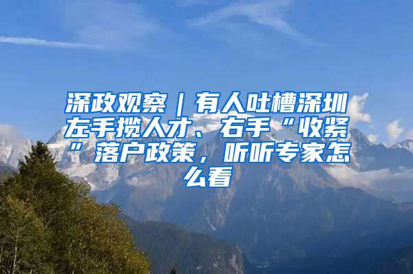 深政观察｜有人吐槽深圳左手揽人才、右手“收紧”落户政策，听听专家怎么看