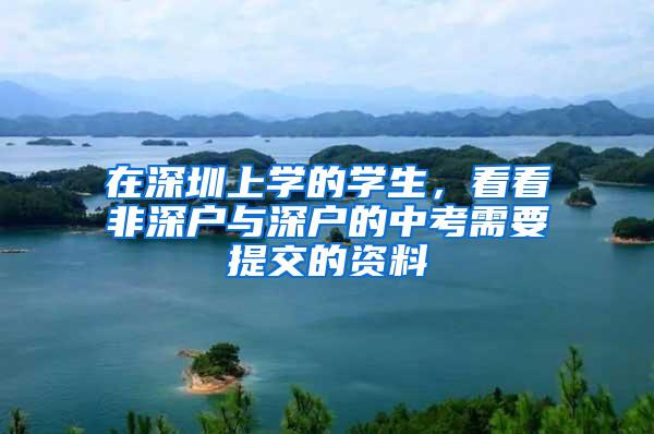 在深圳上学的学生，看看非深户与深户的中考需要提交的资料