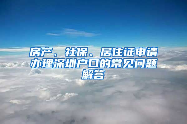 房产、社保、居住证申请办理深圳户口的常见问题解答