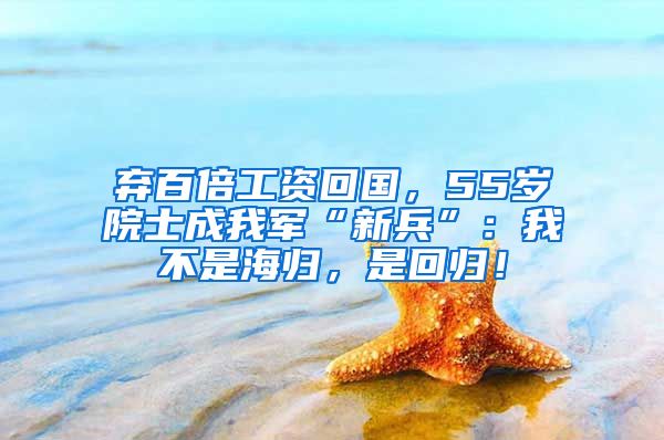 弃百倍工资回国，55岁院士成我军“新兵”：我不是海归，是回归！