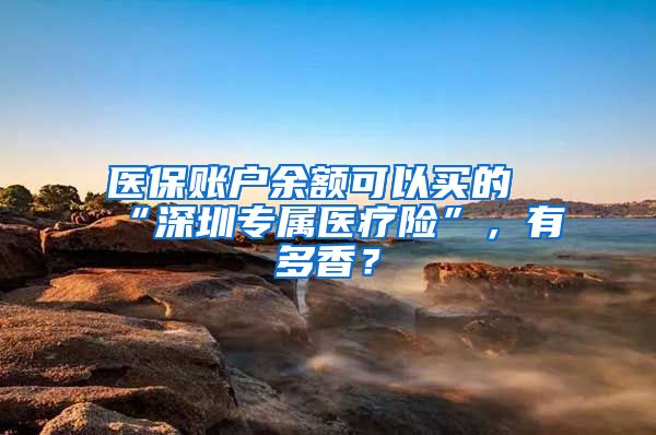 医保账户余额可以买的“深圳专属医疗险”，有多香？