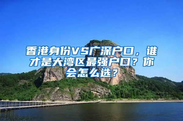 香港身份VS广深户口，谁才是大湾区最强户口？你会怎么选？
