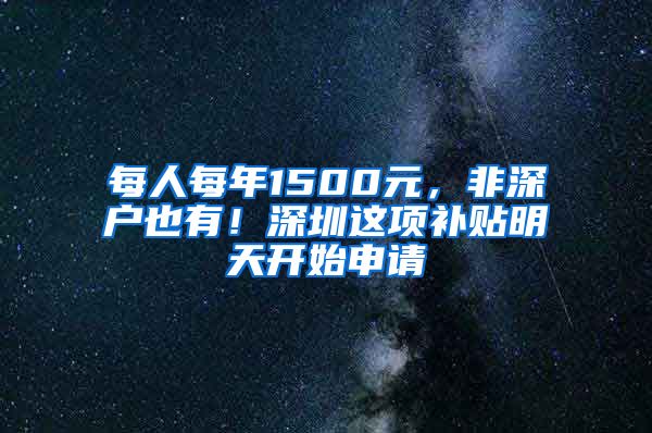 每人每年1500元，非深户也有！深圳这项补贴明天开始申请