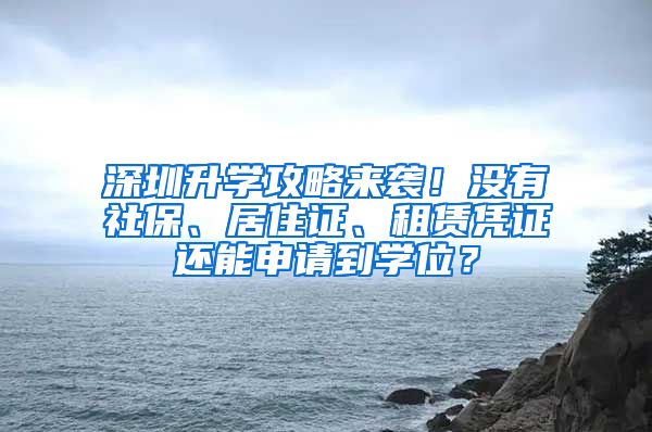 深圳升学攻略来袭！没有社保、居住证、租赁凭证还能申请到学位？