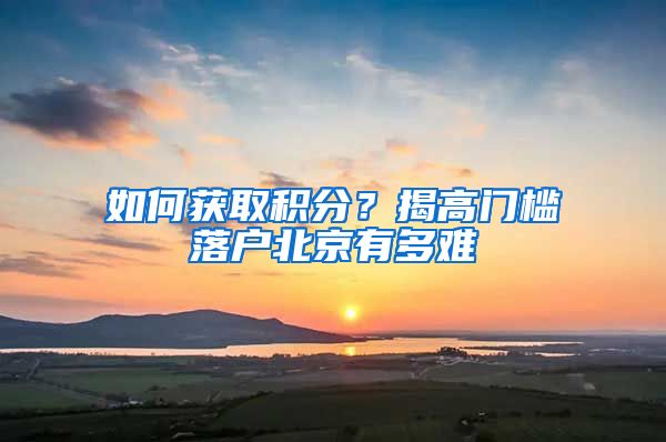 如何获取积分？揭高门槛落户北京有多难