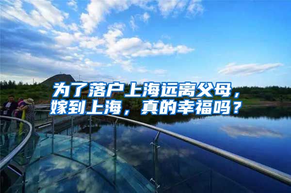 为了落户上海远离父母，嫁到上海，真的幸福吗？