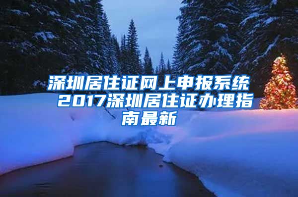 深圳居住证网上申报系统 2017深圳居住证办理指南最新