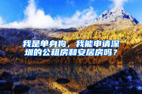 我是单身狗，我能申请深圳的公租房和安居房吗？