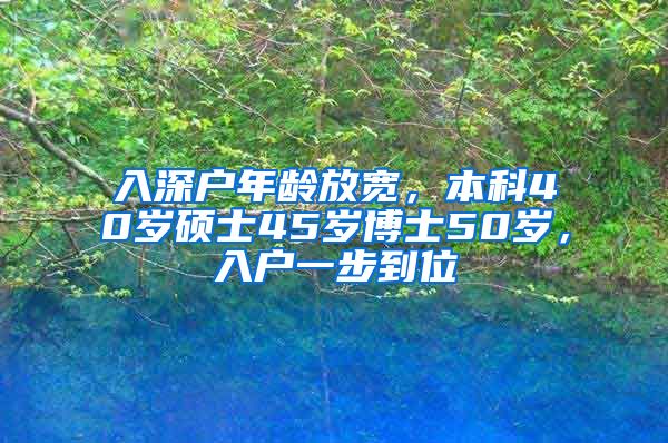 入深户年龄放宽，本科40岁硕士45岁博士50岁，入户一步到位