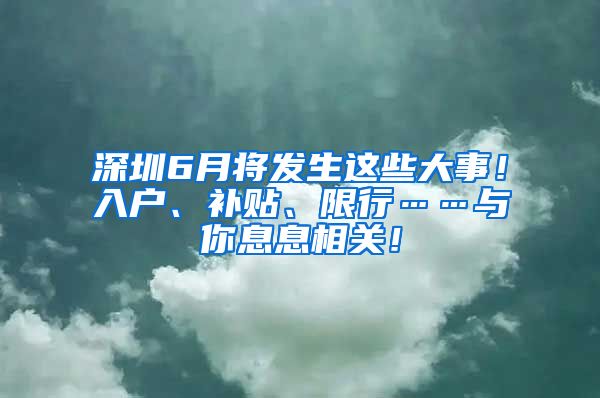 深圳6月将发生这些大事！入户、补贴、限行……与你息息相关！