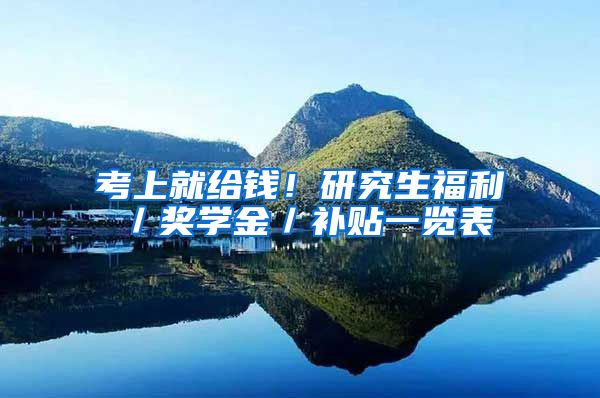 考上就给钱！研究生福利／奖学金／补贴一览表