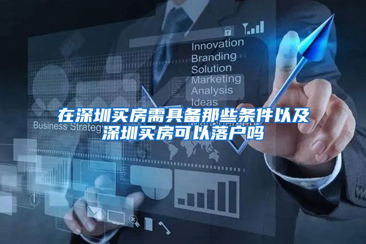 在深圳买房需具备那些条件以及深圳买房可以落户吗