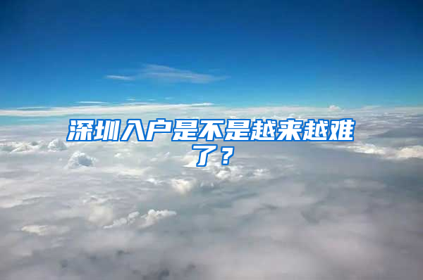深圳入户是不是越来越难了？