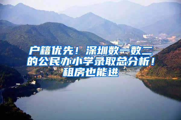 户籍优先！深圳数一数二的公民办小学录取总分析！租房也能进
