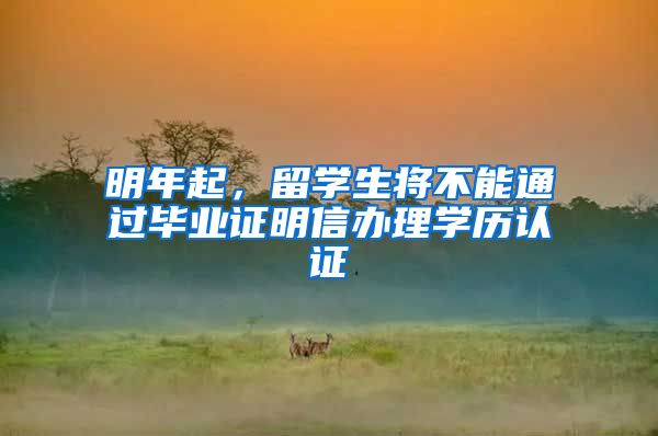 明年起，留学生将不能通过毕业证明信办理学历认证