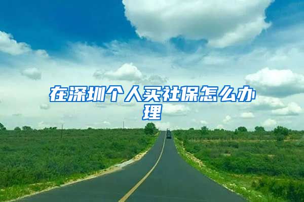 在深圳个人买社保怎么办理