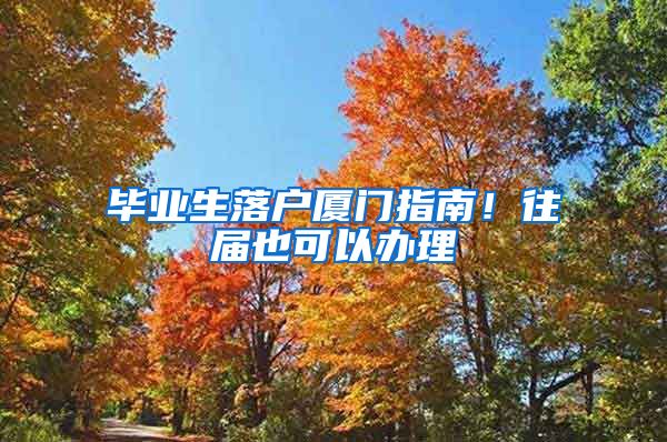 毕业生落户厦门指南！往届也可以办理