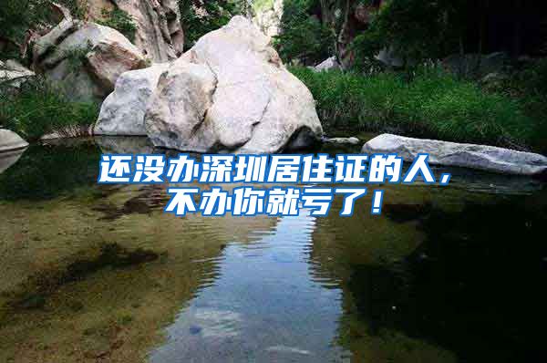 还没办深圳居住证的人，不办你就亏了！