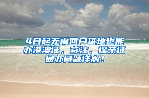 4月起无需回户籍地也能办港澳证，签注、探亲证通办问题详解！