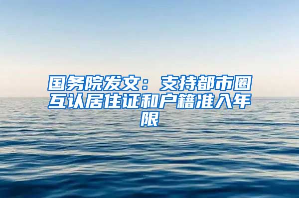 国务院发文：支持都市圈互认居住证和户籍准入年限