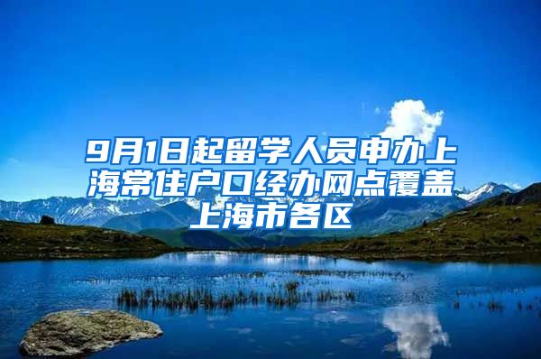 9月1日起留学人员申办上海常住户口经办网点覆盖上海市各区