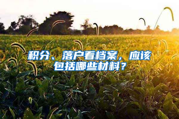 积分、落户看档案，应该包括哪些材料？