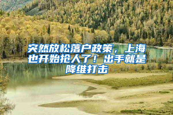 突然放松落户政策，上海也开始抢人了！出手就是降维打击