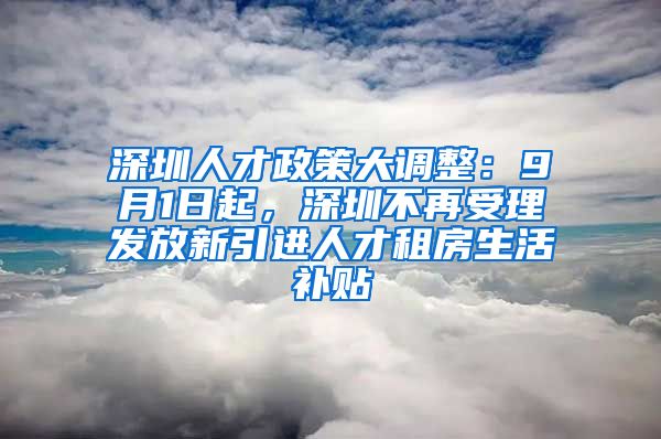 深圳人才政策大调整：9月1日起，深圳不再受理发放新引进人才租房生活补贴