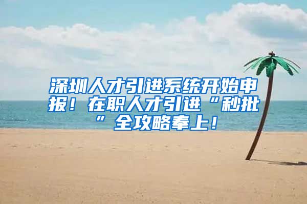 深圳人才引进系统开始申报！在职人才引进“秒批”全攻略奉上！