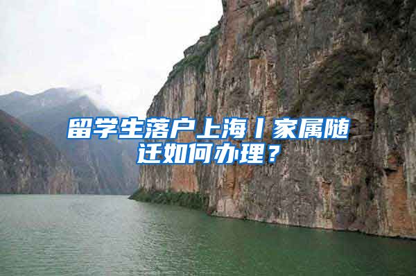 留学生落户上海丨家属随迁如何办理？