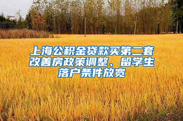 上海公积金贷款买第二套改善房政策调整、留学生落户条件放宽
