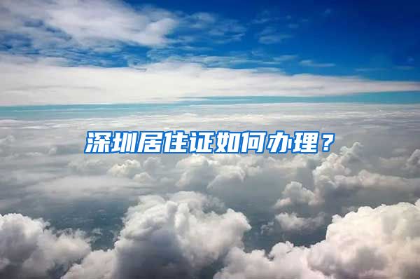 深圳居住证如何办理？