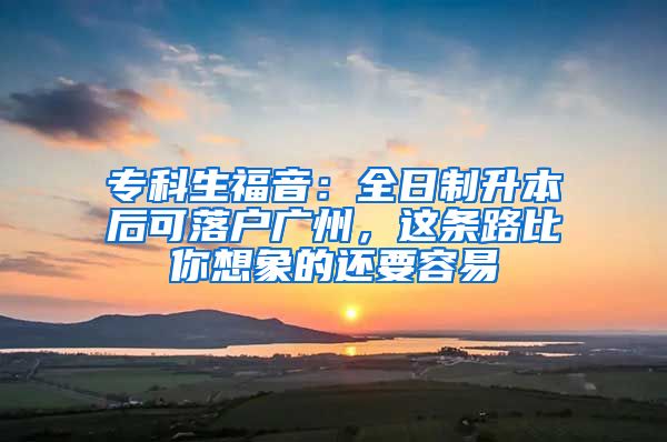 专科生福音：全日制升本后可落户广州，这条路比你想象的还要容易
