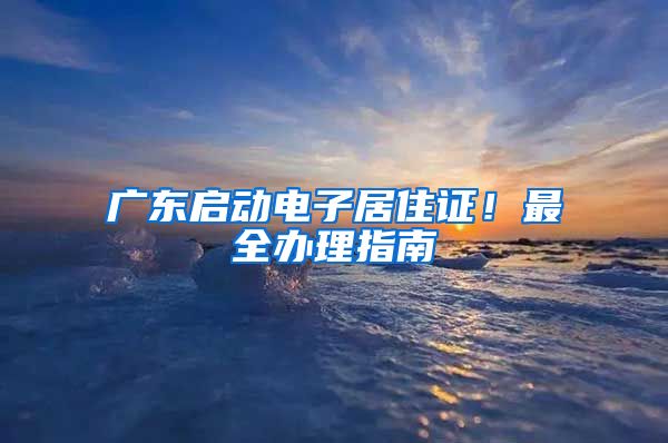 广东启动电子居住证！最全办理指南→
