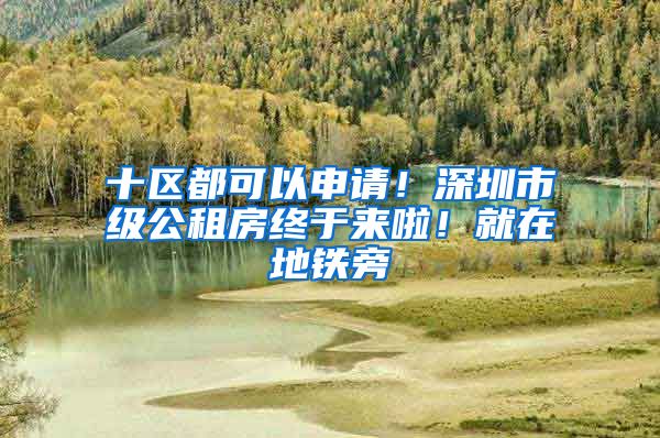 十区都可以申请！深圳市级公租房终于来啦！就在地铁旁