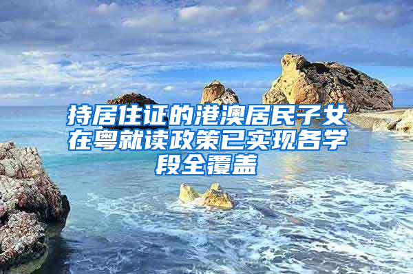 持居住证的港澳居民子女在粤就读政策已实现各学段全覆盖