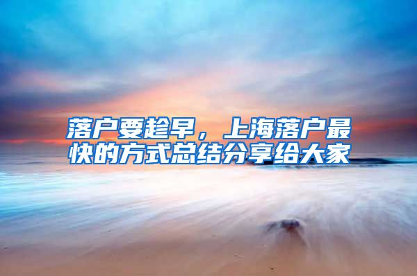 落户要趁早，上海落户最快的方式总结分享给大家