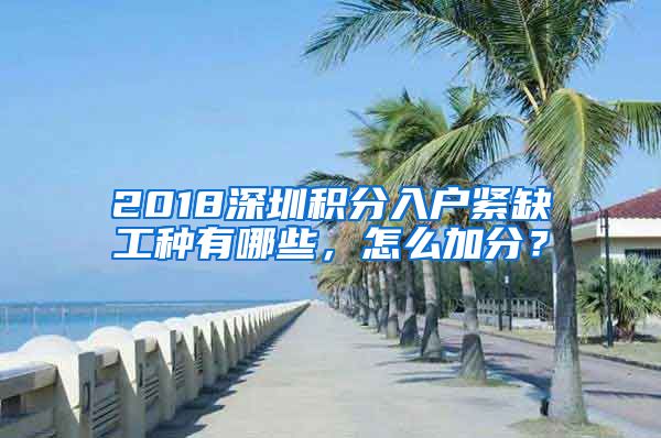 2018深圳积分入户紧缺工种有哪些，怎么加分？