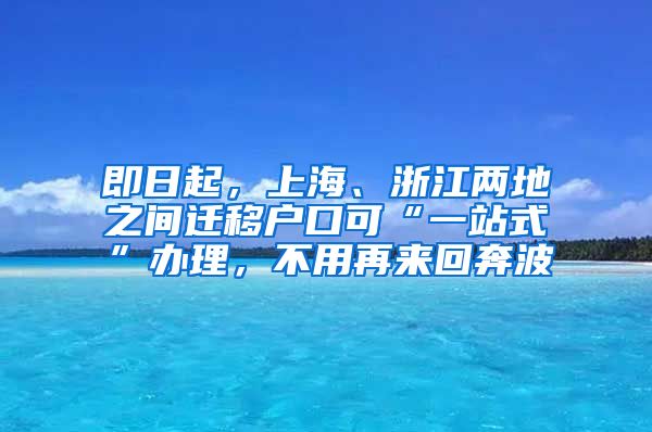 即日起，上海、浙江两地之间迁移户口可“一站式”办理，不用再来回奔波