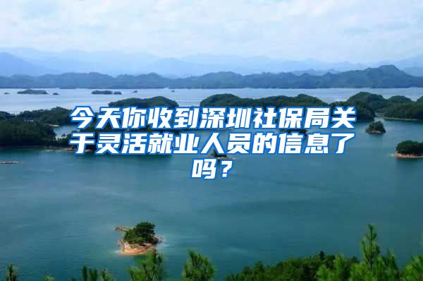 今天你收到深圳社保局关于灵活就业人员的信息了吗？