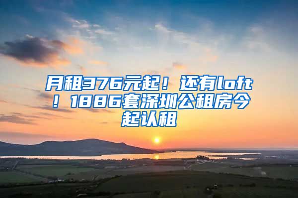 月租376元起！还有loft！1886套深圳公租房今起认租