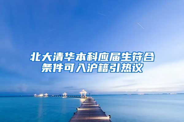 北大清华本科应届生符合条件可入沪籍引热议