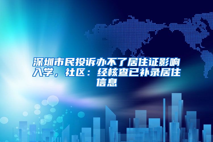 深圳市民投诉办不了居住证影响入学，社区：经核查已补录居住信息